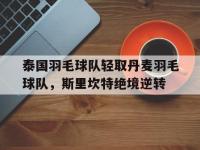 IM电竞注册-包含泰国羽毛球队轻取丹麦羽毛球队，斯里坎特绝境逆转的词条